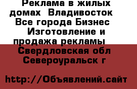 Реклама в жилых домах! Владивосток! - Все города Бизнес » Изготовление и продажа рекламы   . Свердловская обл.,Североуральск г.